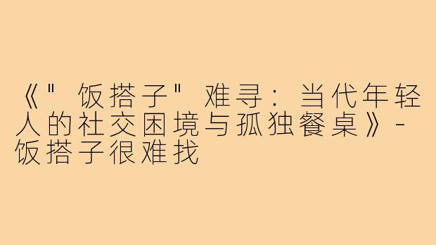 《"饭搭子"难寻：当代年轻人的社交困境与孤独餐桌》