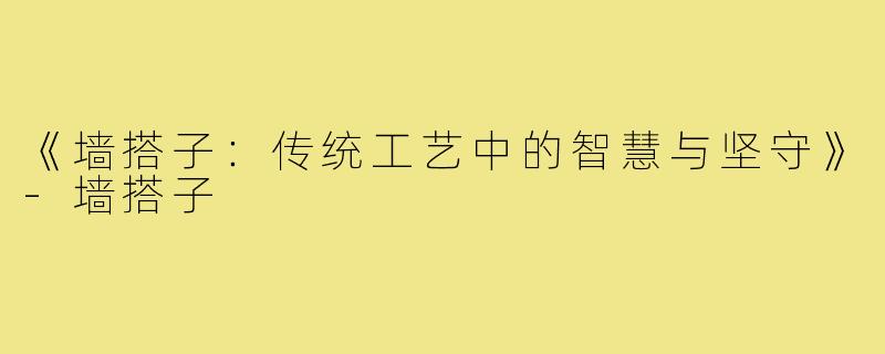 《墙搭子:传统工艺中的智慧与坚守》-墙搭子