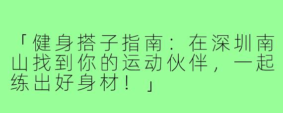 「健身搭子指南:在深圳南山找到你的运动伙伴,一起练出好身材!」