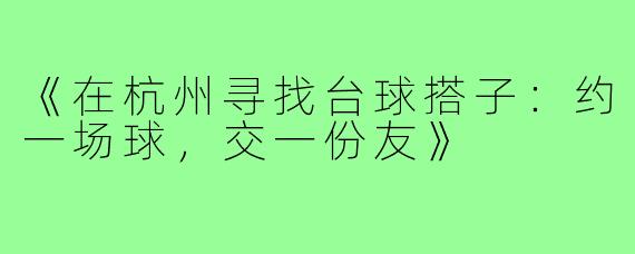 《在杭州寻找台球搭子:约一场球,交一份友》