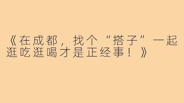 《在成都,找个“搭子”一起逛吃逛喝才是正经事!》
