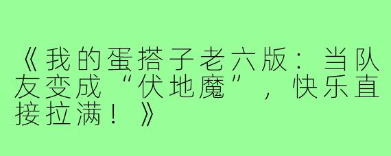 《我的蛋搭子老六版：当队友变成“伏地魔”，快乐直接拉满！》