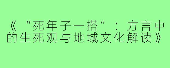 《“死年子一搭”:方言中的生死观与地域文化解读》