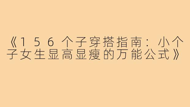 《156个子穿搭指南:小个子女生显高显瘦的万能公式》