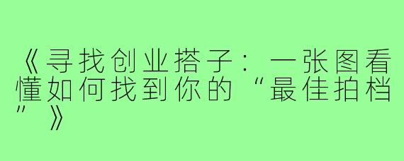 《寻找创业搭子:一张图看懂如何找到你的“最佳拍档”》
