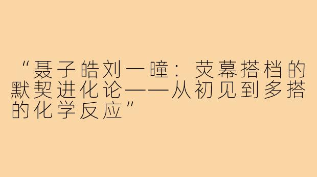 “聂子皓刘一曈：荧幕搭档的默契进化论——从初见到多搭的化学反应”