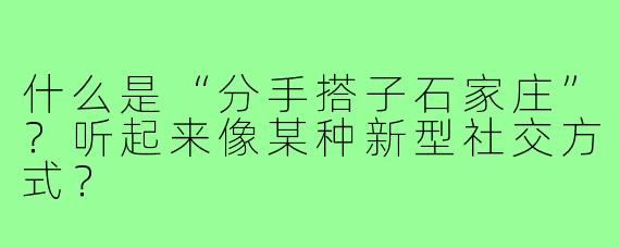 什么是“分手搭子石家庄”?听起来像某种新型社交方式?