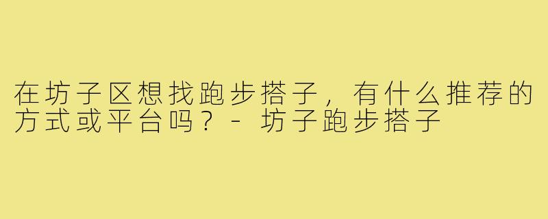 在坊子区想找跑步搭子,有什么推荐的方式或平台吗?-坊子跑步搭子