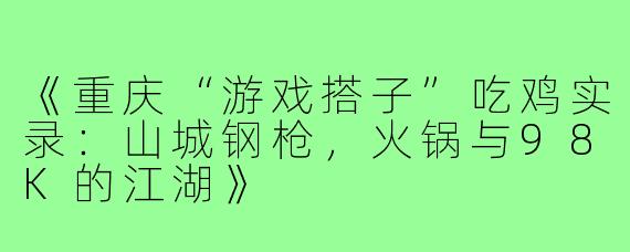 《重庆“游戏搭子”吃鸡实录：山城钢枪，火锅与98K的江湖》