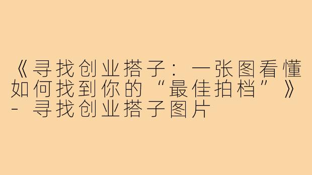 《寻找创业搭子:一张图看懂如何找到你的“最佳拍档”》-寻找创业搭子图片