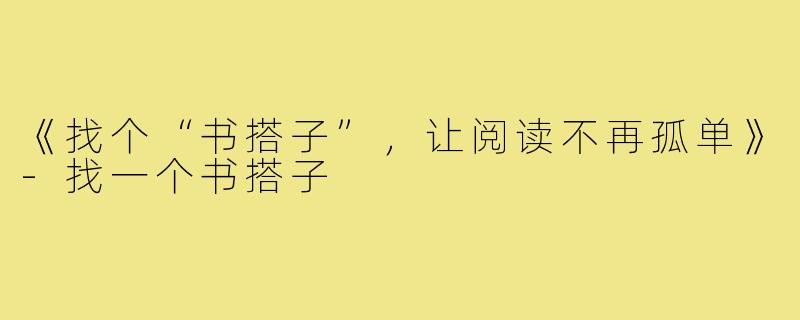 《找个“书搭子”,让阅读不再孤单》-找一个书搭子