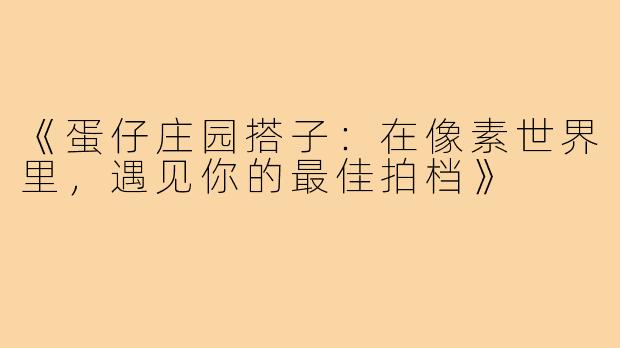 《蛋仔庄园搭子:在像素世界里,遇见你的最佳拍档》