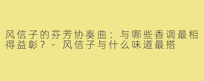 风信子的芬芳协奏曲:与哪些香调最相得益彰?-风信子与什么味道最搭