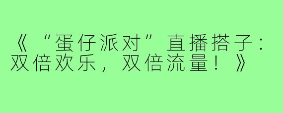 《“蛋仔派对”直播搭子：双倍欢乐，双倍流量！》