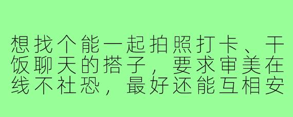 想找个能一起拍照打卡、干饭聊天的搭子,要求审美在线不社恐,最好还能互相安利美食,这样的“全能搭子”去哪找?