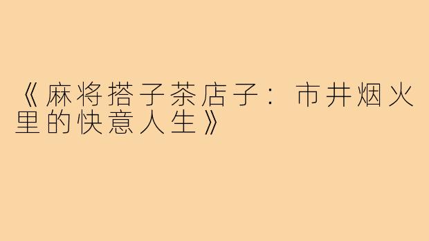 《麻将搭子茶店子:市井烟火里的快意人生》