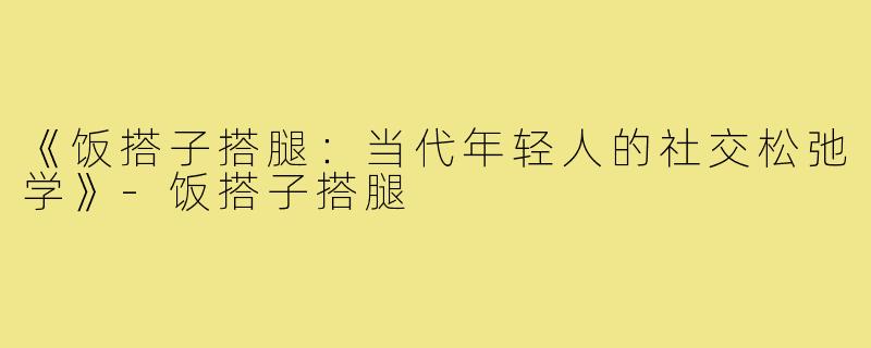 《饭搭子搭腿：当代年轻人的社交松弛学》-饭搭子搭腿
