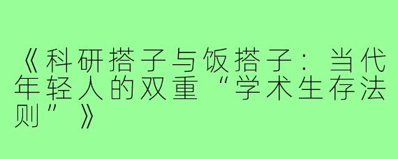 《科研搭子与饭搭子：当代年轻人的双重“学术生存法则”》