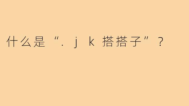 什么是“.jk搭搭子”?