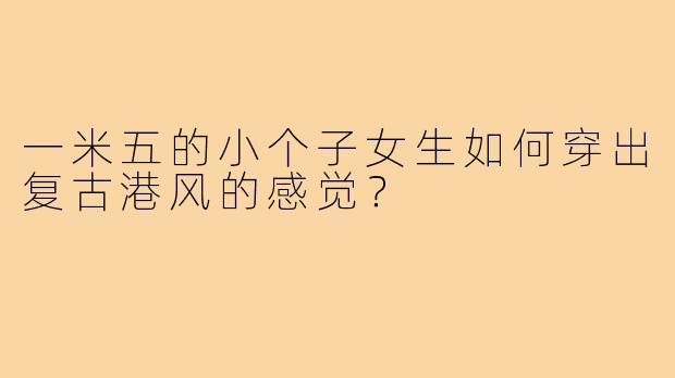 一米五的小个子女生如何穿出复古港风的感觉?