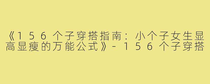 《156个子穿搭指南:小个子女生显高显瘦的万能公式》-156个子穿搭