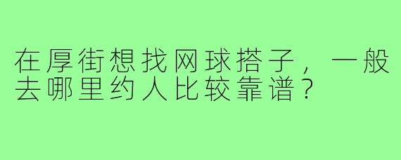 在厚街想找网球搭子,一般去哪里约人比较靠谱?
