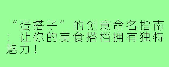 “蛋搭子”的创意命名指南：让你的美食搭档拥有独特魅力！