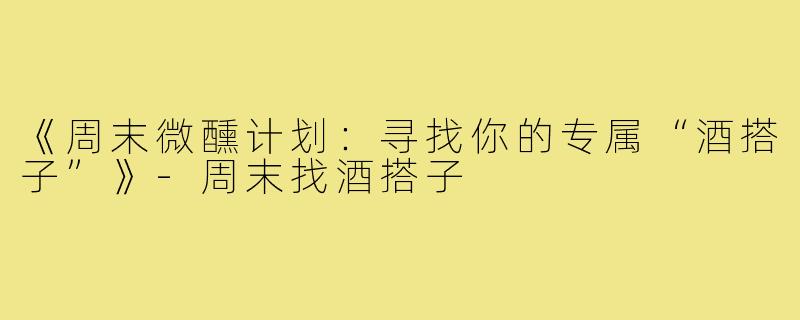 《周末微醺计划：寻找你的专属“酒搭子”》-周末找酒搭子