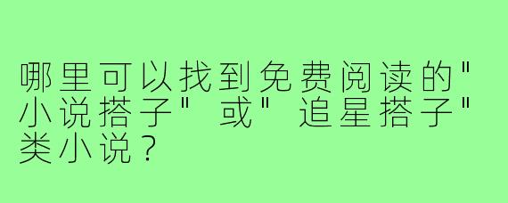 哪里可以找到免费阅读的"小说搭子"或"追星搭子"类小说？
