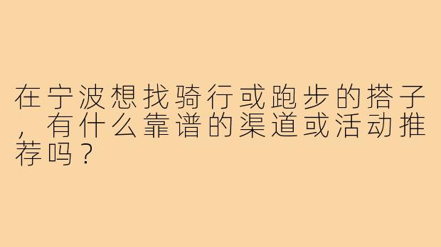 在宁波想找骑行或跑步的搭子,有什么靠谱的渠道或活动推荐吗?
