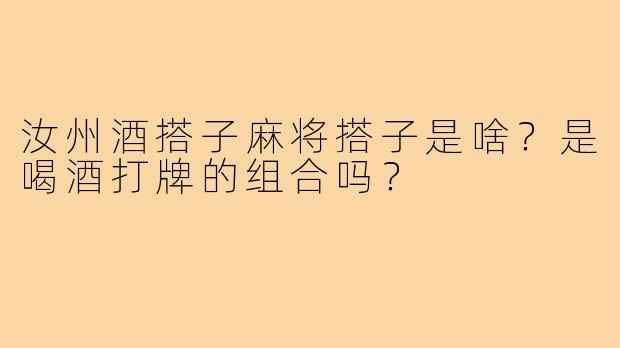 汝州酒搭子麻将搭子是啥？是喝酒打牌的组合吗？