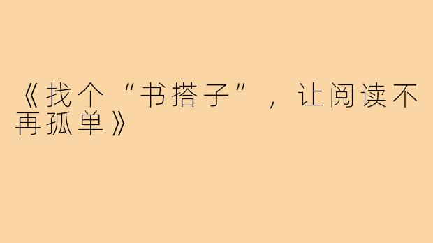 《找个“书搭子”,让阅读不再孤单》