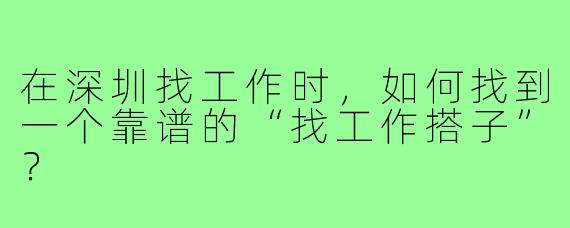 在深圳找工作时，如何找到一个靠谱的“找工作搭子”？