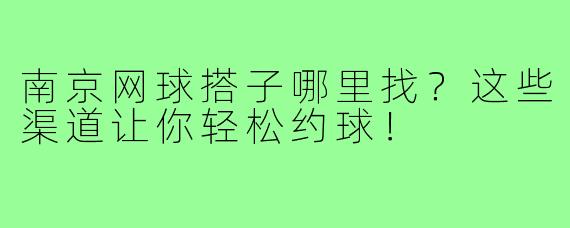 南京网球搭子哪里找？这些渠道让你轻松约球！