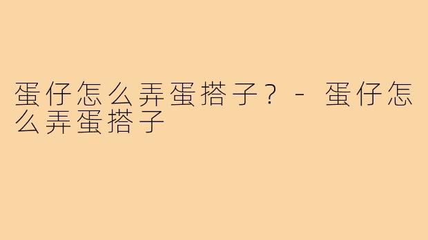 蛋仔怎么弄蛋搭子？-蛋仔怎么弄蛋搭子