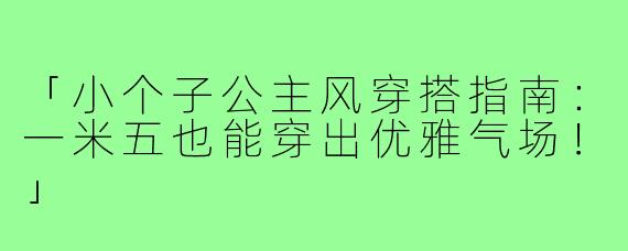 「小个子公主风穿搭指南:一米五也能穿出优雅气场!」
