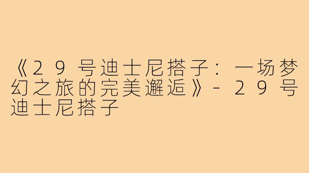 《29号迪士尼搭子:一场梦幻之旅的完美邂逅》-29号迪士尼搭子