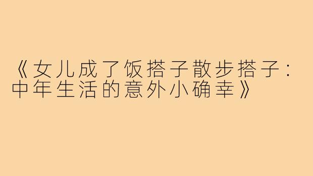 《女儿成了饭搭子散步搭子:中年生活的意外小确幸》