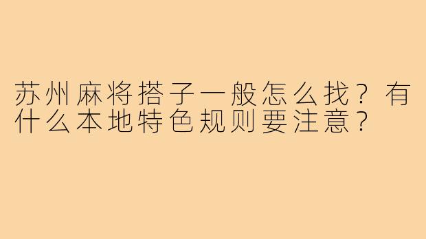 苏州麻将搭子一般怎么找?有什么本地特色规则要注意?