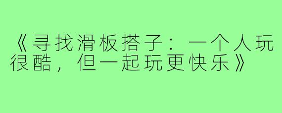 《寻找滑板搭子:一个人玩很酷,但一起玩更快乐》