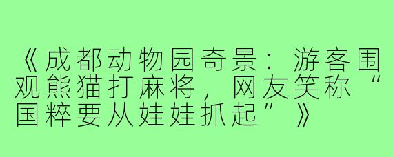 《成都动物园奇景:游客围观熊猫打麻将,网友笑称“国粹要从娃娃抓起”》