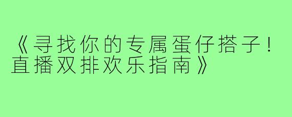 《寻找你的专属蛋仔搭子!直播双排欢乐指南》