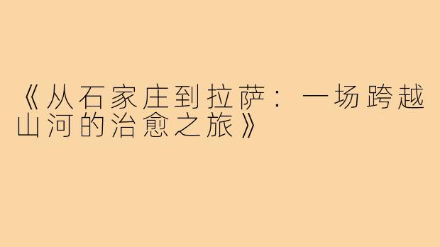 《从石家庄到拉萨：一场跨越山河的治愈之旅》