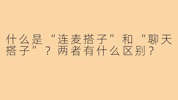 什么是“连麦搭子”和“聊天搭子”?两者有什么区别?