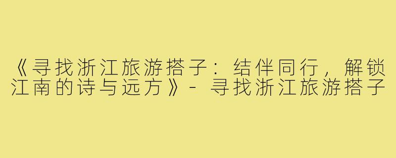 《寻找浙江旅游搭子：结伴同行，解锁江南的诗与远方》