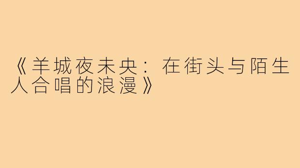 《羊城夜未央：在街头与陌生人合唱的浪漫》