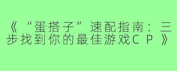 《“蛋搭子”速配指南:三步找到你的最佳游戏CP》