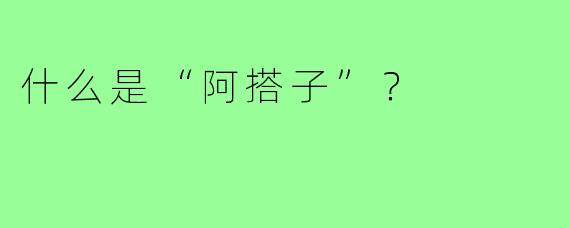 什么是“阿搭子”?