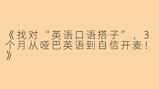 《找对“英语口语搭子”，3个月从哑巴英语到自信开麦！》