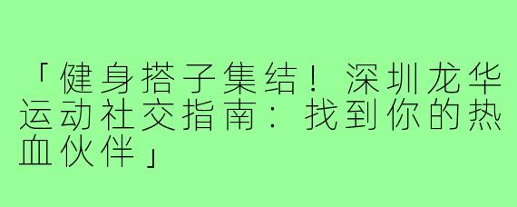 「健身搭子集结！深圳龙华运动社交指南：找到你的热血伙伴」